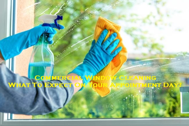 Commercial Window Cleaning – What To Expect On Your Appointment Day?