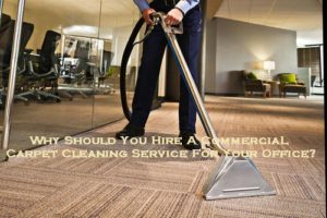 Why Should You Hire A Commercial Carpet Cleaning Service For Your Office?